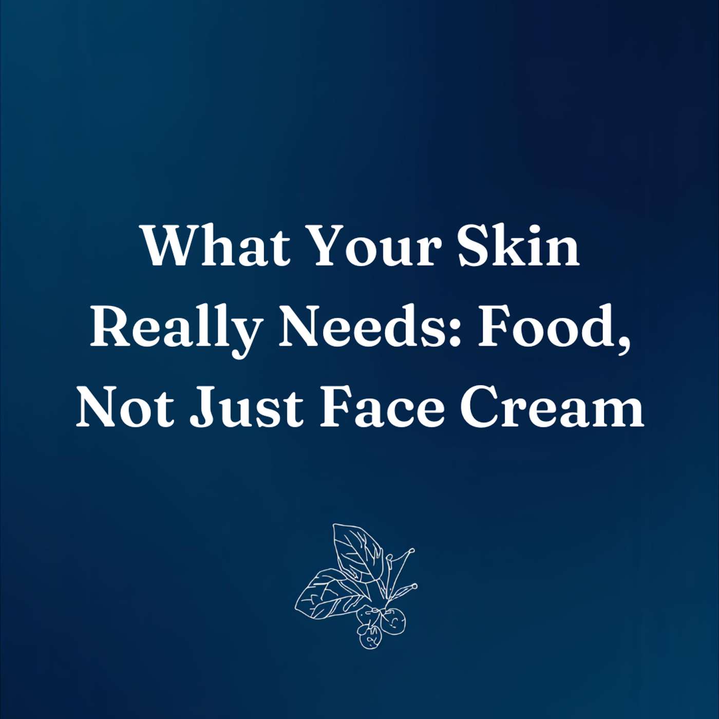 What Your Skin Really Needs: Food, Not Just Face Cream