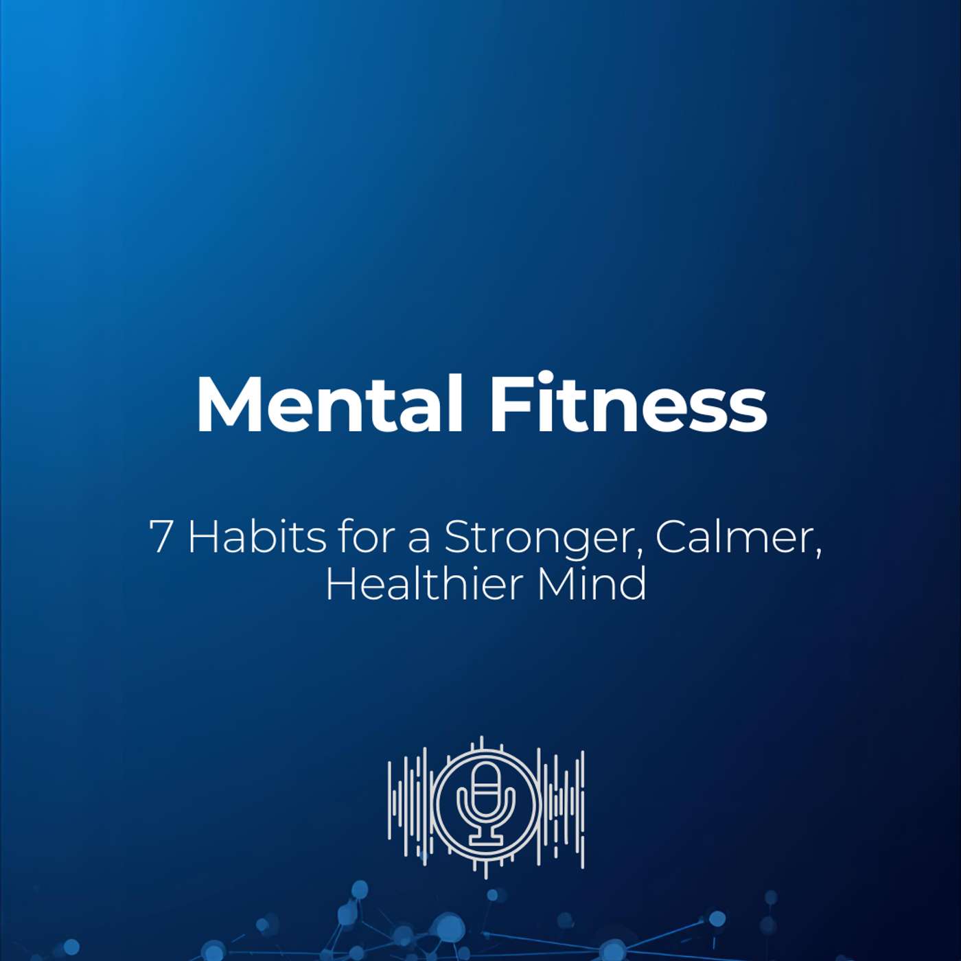 Mental Fitness Uncovered: 7 Habits to Strengthen Your Mind Daily